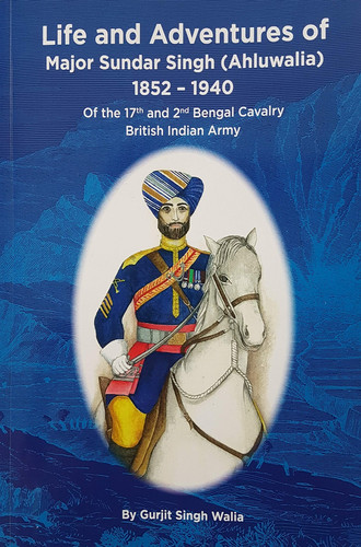 Life and Adventure of Major Sundar Singh (Ahluwalia) 1852-1940: Of the 17th and 2nd Bengal Cavalry British Indian Army