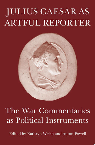 Julius Caesar as artful reporter : the war commentaries as political instruments / editors, Kathryn Welch and Anton Powell ; contributors, Jonathan Barlow [and eight others]