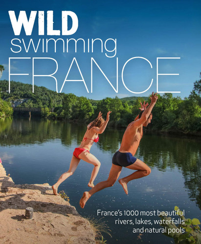 Wild Swimming France 700 River, Lake and Waterfall Adventures