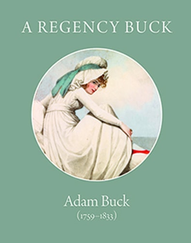 A Regency Buck Adam Buck (1759-1833) : an Appreciation