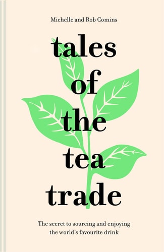 Tales of the Tea Trade The Secret to Sourcing and Enjoying the World's Favorite Drink