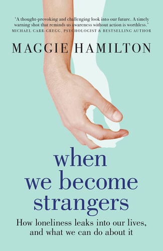 When We Become Strangers How Loneliness Leaks Into Our Lives, and What We Can Do about It