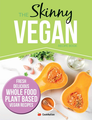 The Skinny Vegan Recipe Book Fresh, Delicious, Whole Food, Plant Based Vegan Recipes