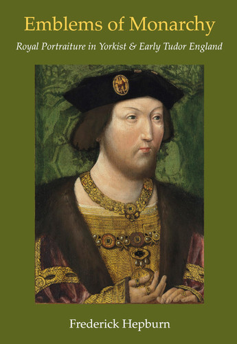 Emblems of Monarchy: Royal Portraiture in Yorkist and Early Tudor England (Studies in Medieval and Early Renaissance Art History)