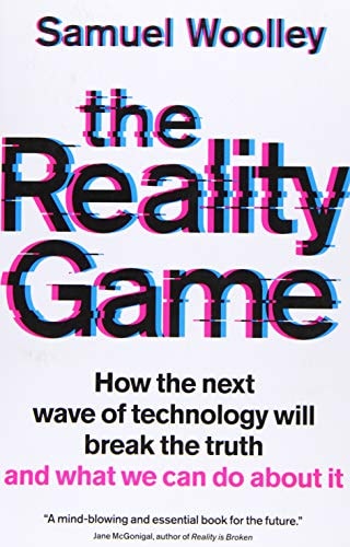 The Reality Game How the Next Wave of Technology Will Break the Truth and What We Can Do about It