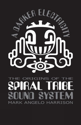 A Darker Electricity The Origins of the Spiral Tribe Sound System