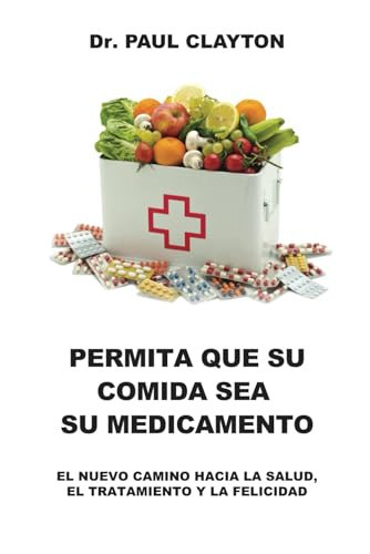 PERMITA QUE SU COMIDA SEA SU MEDICAMENTO: EL NUEVO CAMINO HACIA LA SALUD, EL TRATAMIENTO Y LA FELICIDAD (Spanish Edition)