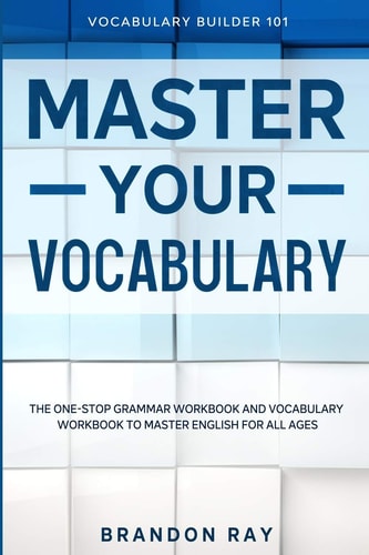 Vocabulary Builder MASTER YOUR VOCABULARY - The One-Stop Grammar Workbook and Vocabulary Workbook To Master English For All Ages