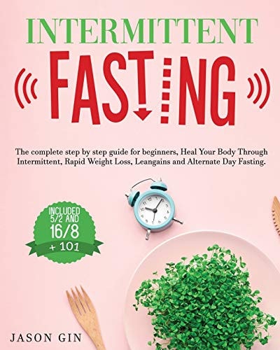 Intermittent Fasting The Complete Step by Step Guide for Beginners, Heal Your Body Through Intermittent, Rapid Weight Loss, Lean Gains and Alternate Day Fasting, Included 5/2 and 16/8 + 101