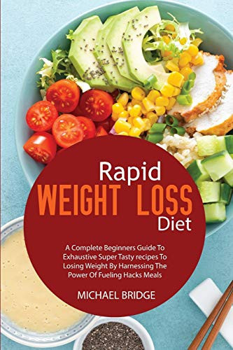 Rapid Weight Loss Diet A Complete Beginners Guide To Exhaustive Super Tasty Recipes To Losing Weight By Harnessing The Power Of Fueling Hacks Meals