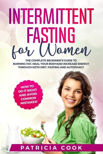 Intermittent Fasting for Women The COMPLETE Beginner's Guide to BURNING FAT, Heal Your BODY and Increase ENERGY Through Keto Diet, Fasting and Autophagy. How to Do it Right and AVOID COMMON MISTAKES: Learn How To Activate Autophagy Safely Through Intermittent Fasting, Exercise and Diet.
