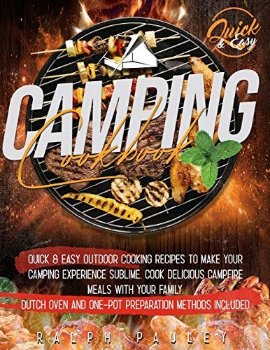 Camping Cookbook Quick & Easy Outdoor Cooking Recipes to Make Your Camping Experience Sublime. Cook Delicious Campfire Meals with Your Family. Dutch Oven and One-Pot Preparation Methods Included