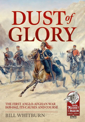 Dust of Glory The First Anglo-Afghan War 1839-1842, Its Causes and Course