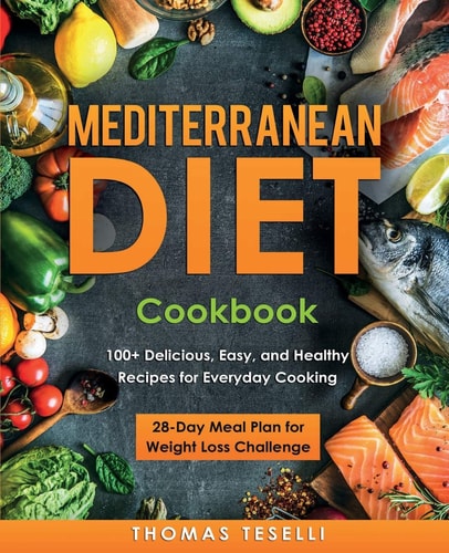 Mediterranean Diet Cookbook 100+ Delicious, Easy, and Healthy Recipes for Everyday Cooking - 28-Day Meal Plan for Weight Loss Challenge