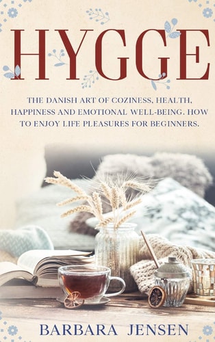 Hygge The Danish Art of Coziness, Health, Happiness and Emotional Well-being. How to Enjoy Life Pleasures for Beginners.