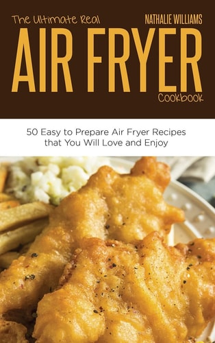 The Ultimate Real Air Fryer Cookbook 50 Easy to Prepare Air Fryer Recipes that You Will Love and Enjoy