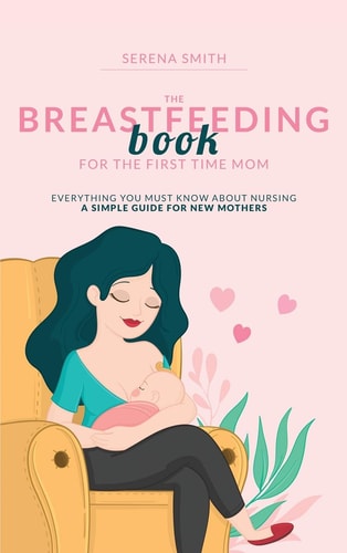 The Breastfeeding Book for the First Time Mom Everything You Must Know About Nursing - A Simple Guide for New Mothers