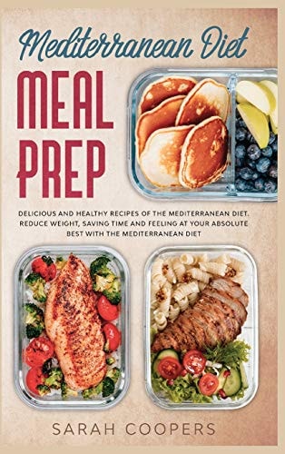 Mediterranean Diet Meal Prep Delicious and Healthy Recipes of The Mediterranean Diet. Reduce Weight, Saving Time and Feeling at Your Absolute Best with The Mediterranean Diet