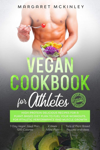 Vegan Cookbook for Athletes High-Protein Delicious Recipes for a Plant-based Diet Plan to Fuel Your Workouts. For Athletic Performance and Muscle Growth