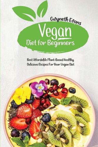 Vegan Diet for Beginners Best Affordable Plant-Based Healthy, Delicious Recipes for Your Vegan Diet.