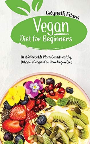 Vegan Diet for Beginners Best Affordable Plant-Based Healthy, Delicious Recipes for Your Vegan Diet.