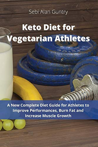 Keto Diet for Vegetarian Athletes A New Complete Diet Guide for Athletes to Improve Performances, Burn Fat and Increase Muscle Growth