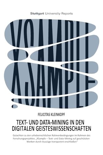 Text- und Data-Mining in den digitalen Geisteswissenschaften Gutachten zu den urheberrechtlichen Rahmenbedingungen im Rahmen des Forschungsprojektes 'XSample - Text- und Data-Mining auf geschützten Werken durch Auszüge transparent erschließen'