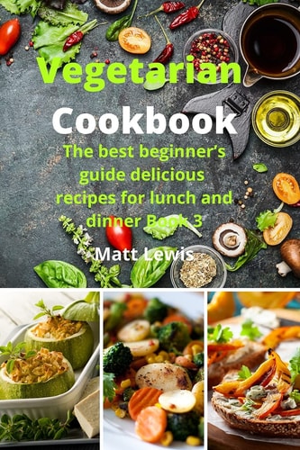 Vegetarian Cookbook The Best Beginner's Guide Delicious Recipes for Lunch and Dinner Book 3