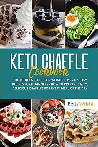 Keto Chaffle Cookbook The Ketogenic Diet for Weight Loss - 101 Easy Recipes for Beginners - How to Prepare Tasty, Delicious Chaffles for Every Meal of the Day