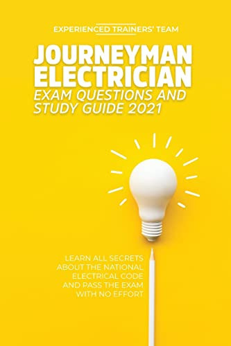 Journeyman Electrician Exam Questions and Study Guide 2021 Learn All Secrets About the National Electrical Code And Pass the Exam With No Effort