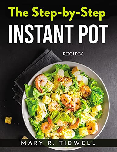 The Step-By-Step Instant Pot: Recipes