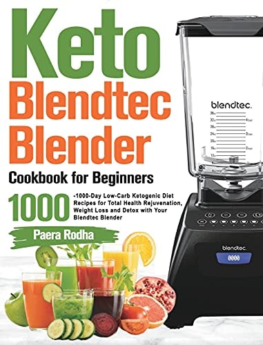 Keto Blendtec Blender Cookbook for Beginners 1000-Day Low-Carb Ketogenic Diet Recipes for Total Health Rejuvenation, Weight Loss and Detox with Your Blendtec Blender
