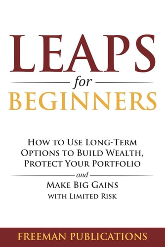 LEAPS for Beginners: How to Use Long-Term Options to Build Wealth, Protect Your Portfolio and Make Big Gains with Limited Risk