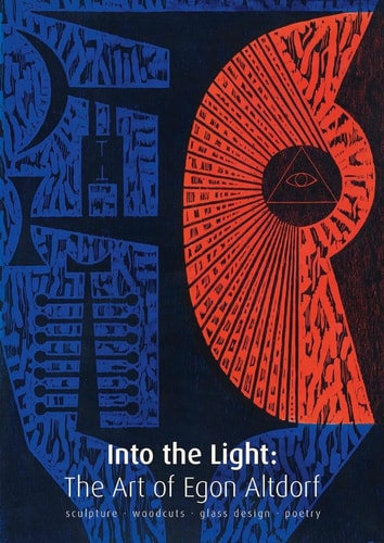 Into the Light The Art of Egon Altdorf : Sculpture, Woodcuts, Glass, Design, Poetry