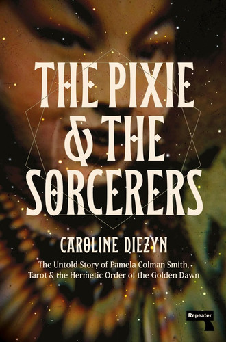 The Pixie and the Sorcerers The Untold Story of Pamela Colman Smith, Tarot, and the Hermetic Order of the Golden Dawn
