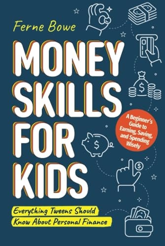 Money Skills for Kids: A Beginner’s Guide to Earning, Saving, and Spending Wisely. Everything Tweens Should Know About Personal Finance (Essential Life Skills for Teens)