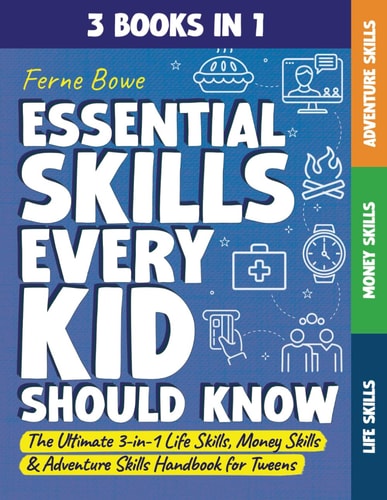 Essential Skills Every Kid Should Know: The Ultimate 3-in-1 Life Skills, Money Skills & Adventure Skills Handbook for Tween Boys & Girls