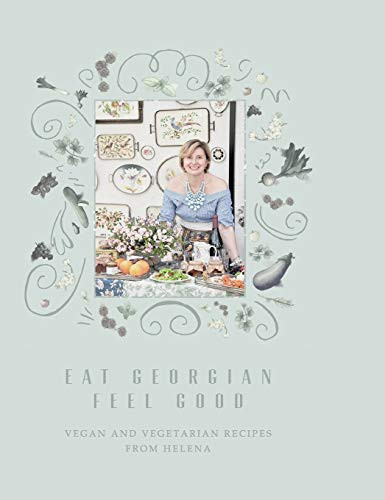 Eat Georgian Feel Good Vegan and Vegetarian Recipes from Helena
