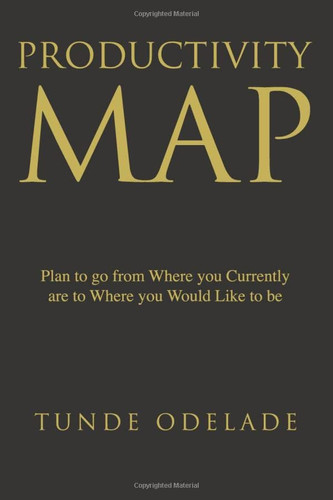 PRODUCTIVITY MAP: PLAN TO GO FROM WHERE YOU CURRENTLY ARE TO WHERE YOU WOULD LIKE TO BE