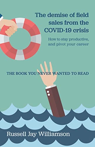The Demise of Field Sales from the COVID-19 Crisis: How to Stay Productive, and Pivot Your Career. The book you never wanted to read.