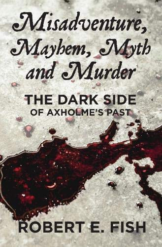 Misadventure, Mayhem, Myth and Murder The Dark Side of Axholme's Past