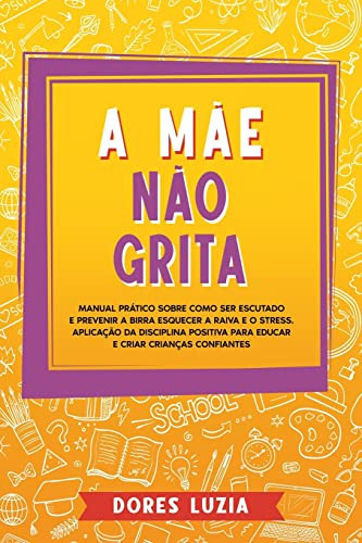 A Mãe não Grita: Manual prático sobre como ser escutado e prevenir a birra Esquecer a raiva e o stress. Aplicação da Disciplina Positiv