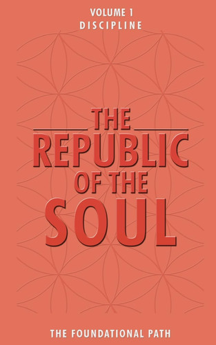 The Republic of the Soul Volume 1 - Discipline: The Foundational Path