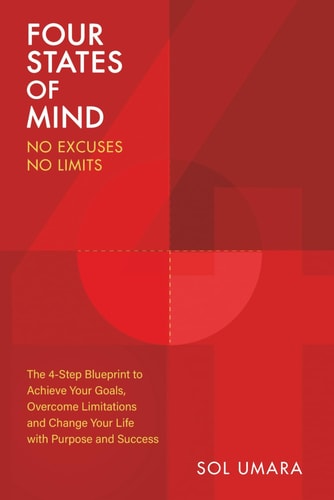 Four States of Mind - No Excuses, No Limits: The 4-Step Blueprint to Achieve Your Goals, Overcome Limitations and Change your Life with Purpose and Success