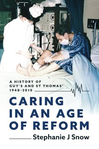 Caring in an Age of Reform A History of Guy's and St Thomas' 1948 To 2010