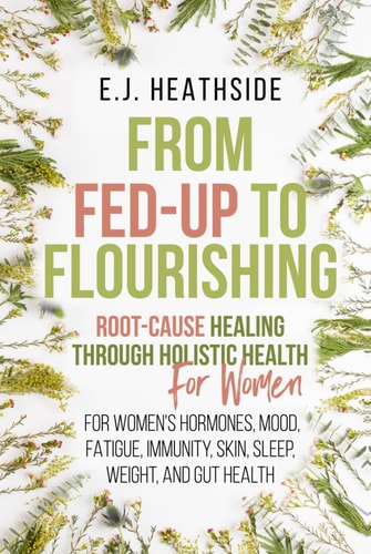 From Fed-Up to Flourishing for Women: Root-Cause Healing Through Holistic Health for Women: For Women’s Hormones, Mood, Fatigue, Immunity, Skin, ... and Gut Health (Root Cause Healing Series)