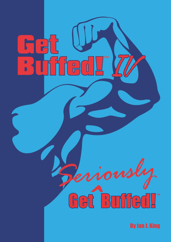 Get Buffed! IV: Get Seriously Buffed (Get Buffed! Ian King's Guide to getting bigger, stronger and leaner)