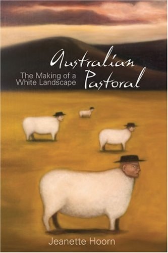 Australian Pastoral The Making of a White Landscape
