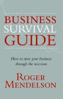 Business Survival Guide How to Steer Your Business Through the Recession