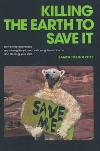 Killing the Earth to Save it How Environmentalists are Ruining the Planet, Destroying the Economy, and Stealing Your Jobs